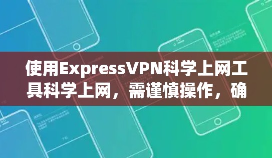 使用ExpressVPN科学上网工具科学上网，需谨慎操作，确保安全性和正确性。以下是详细的步骤和注意事项