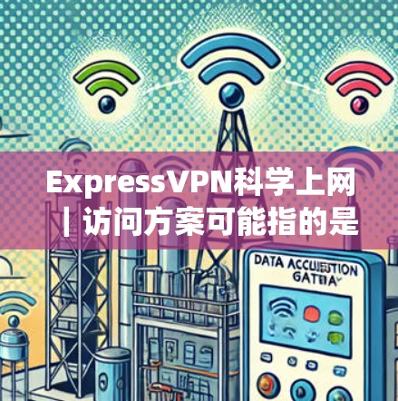 ExpressVPN科学上网｜访问方案可能指的是如何科学使用ExpressVPN来设置访问。以下是一些通用的访问方案指导，适用于使用ExpressVPN或其他VPN服务进行访问