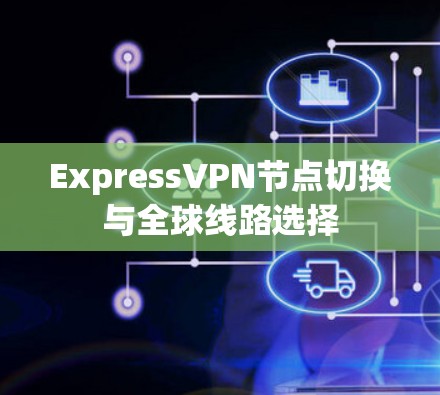 ExpressVPN节点切换与全球线路选择