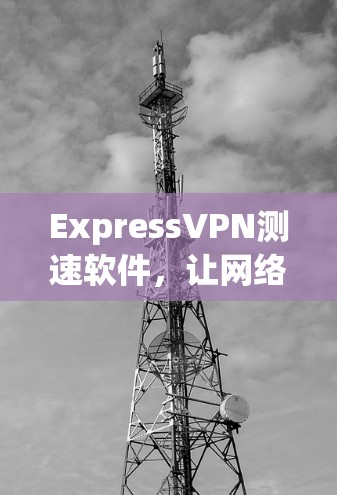 ExpressVPN测速软件，让网络连接更高效