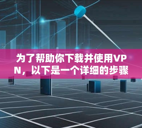 为了帮助你下载并使用VPN，以下是一个详细的步骤指南