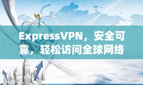 ExpressVPN，安全可靠，轻松访问全球网络
