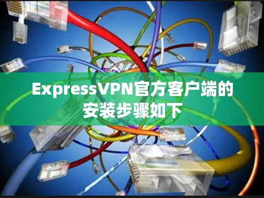 ExpressVPN官方客户端的安装步骤如下