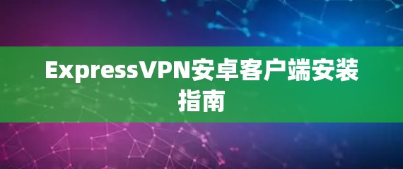 ExpressVPN安卓客户端安装指南
