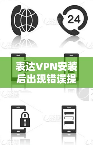 表达VPN安装后出现错误提示，通常涉及网络问题、防火墙设置、配置错误或服务器封禁。以下是逐步排查的方法