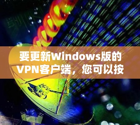 要更新Windows版的VPN客户端，您可以按照以下步骤操作