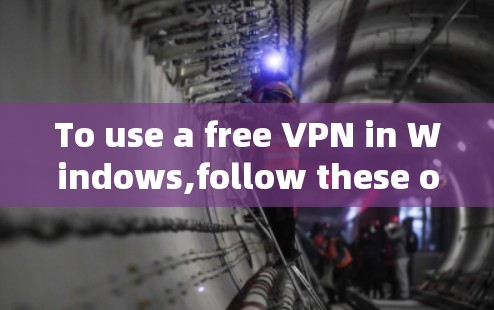 To use a free VPN in Windows,follow these organized steps: