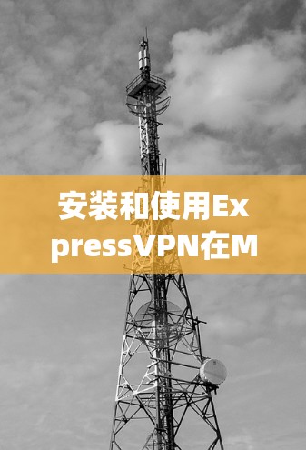 安装和使用ExpressVPN在Mac上需要遵循以下步骤，确保安全和正确