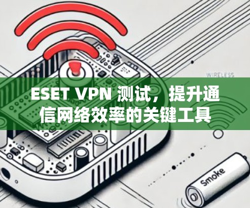 ESET VPN 测试，提升通信网络效率的关键工具