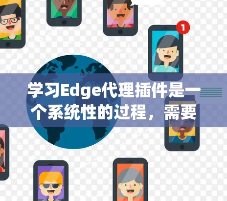 学习Edge代理插件是一个系统性的过程，需要从基础概念开始逐步深入。以下是一个有条理的学习计划，帮助您逐步掌握Edge代理插件