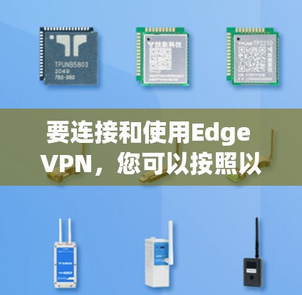 要连接和使用Edge VPN，您可以按照以下步骤进行