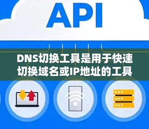 DNS切换工具是用于快速切换域名或IP地址的工具，通常支持自动切换域名、子网掩码或IP地址。以下是使用这些工具的基本步骤和功能