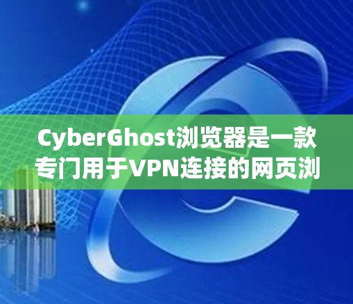 CyberGhost浏览器是一款专门用于VPN连接的网页浏览器,结合了VPN的便利性和安全性。以下是对其使用体验的详细分析 CyberGhost浏览器是一款专门用于VPN连接的网页浏览器,结合了VPN的便利性和安全性。以下是对其使用体验的详细分析