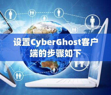 设置CyberGhost客户端的步骤如下