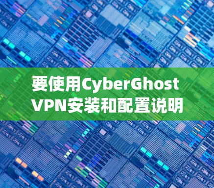 要使用CyberGhost VPN安装和配置说明，按照以下步骤操作