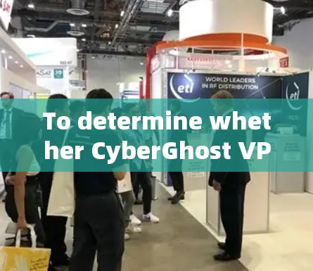 To determine whether CyberGhost VPN is a suitable choice,consider the following steps: