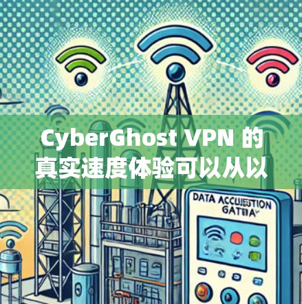 CyberGhost VPN 的真实速度体验可以从以下几个方面进行分析