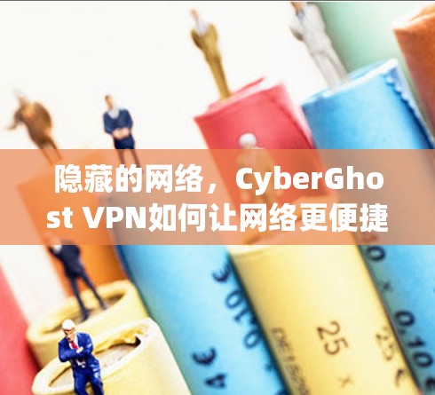 隐藏的网络，CyberGhost VPN如何让网络更便捷