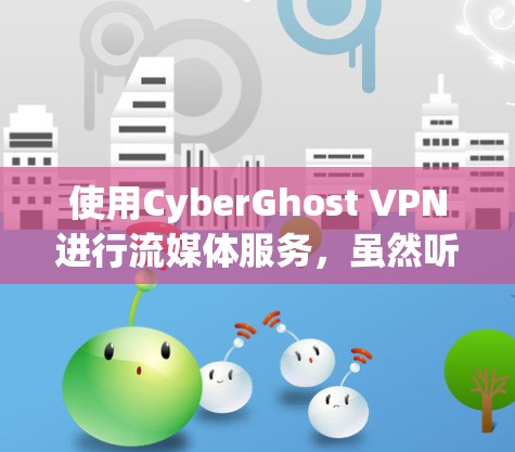 使用CyberGhost VPN进行流媒体服务，虽然听起来有些复杂，但只要按照步骤仔细执行，是可以顺利运行的。以下是一个详细的指南，帮助你完成这个过程