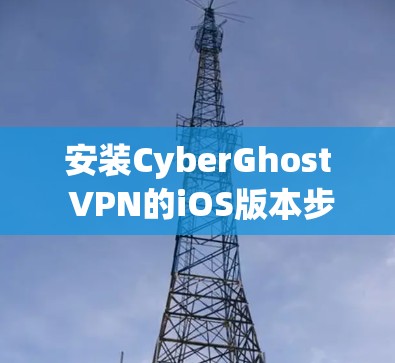 安装CyberGhost VPN的iOS版本步骤如下