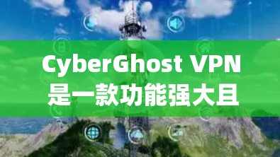 CyberGhost VPN 是一款功能强大且可靠的安全VPN客户端，适合远程办公、视频会议、邮件传输等多种场景使用。以下是一些关于CyberGhost VPN 的可靠客户端的信息