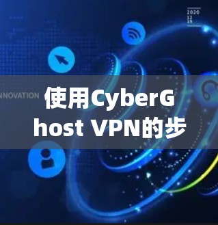使用CyberGhost VPN的步骤如下