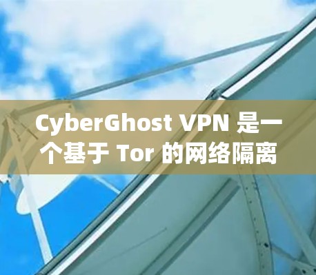 CyberGhost VPN 是一个基于 Tor 的网络隔离工具，提供安全的网络访问功能。如果你使用的是官方软件，以下是一些基本的使用方法