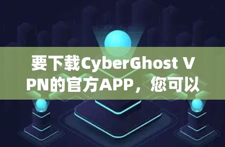 要下载CyberGhost VPN的官方APP，您可以按照以下步骤操作